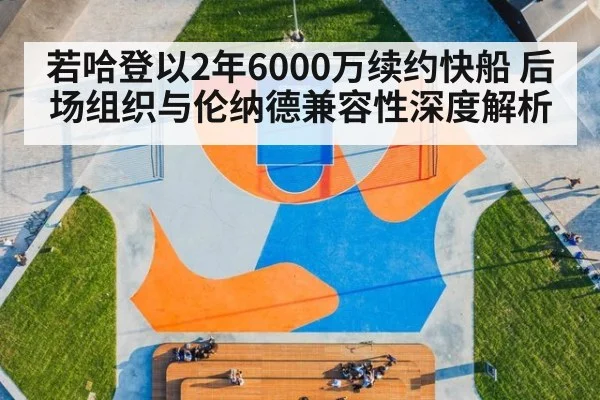 若哈登以2年6000万续约快船 后场组织与伦纳德兼容性深度解析