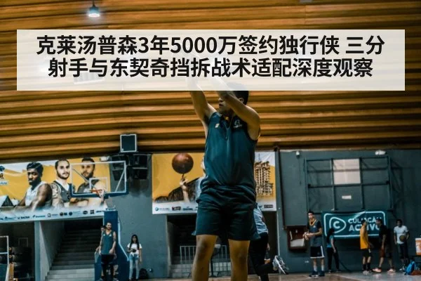 克莱汤普森3年5000万签约独行侠 三分射手与东契奇挡拆战术适配深度观察