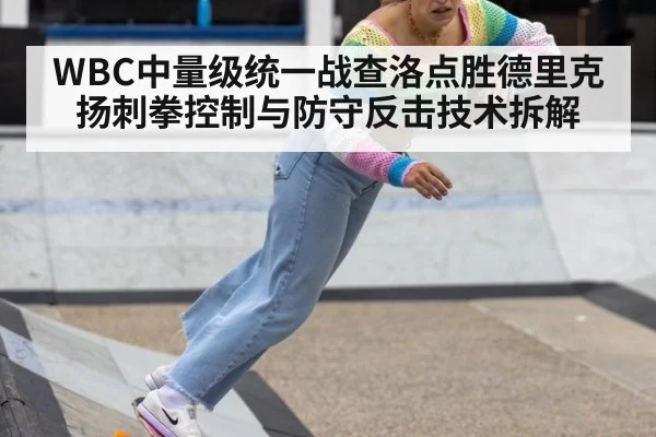 WBC中量级统一战查洛点胜德里克扬刺拳控制与防守反击技术拆解