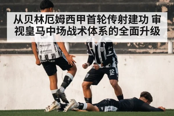 从贝林厄姆西甲首轮传射建功 审视皇马中场战术体系的全面升级