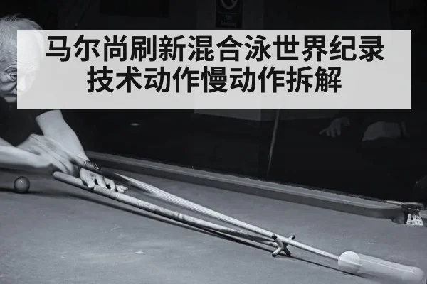 马尔尚刷新混合泳世界纪录 技术动作慢动作拆解