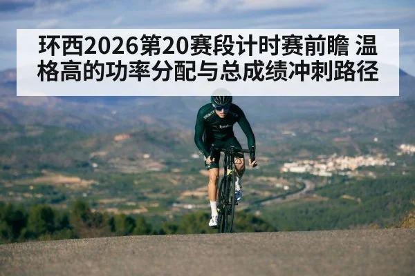 环西2026第20赛段计时赛前瞻 温格高的功率分配与总成绩冲刺路径