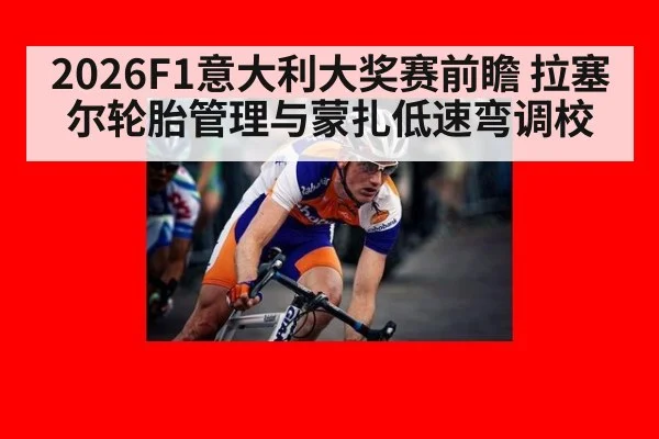 2026F1意大利大奖赛前瞻 拉塞尔轮胎管理与蒙扎低速弯调校