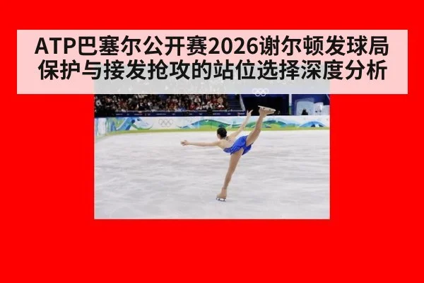 ATP巴塞尔公开赛2026谢尔顿发球局保护与接发抢攻的站位选择深度分析