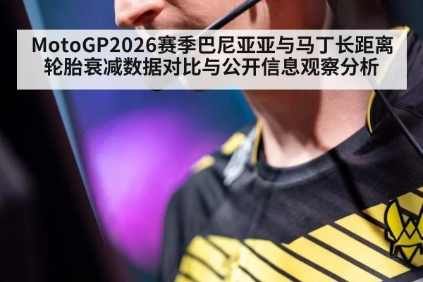MotoGP2026赛季巴尼亚亚与马丁长距离轮胎衰减数据对比与公开信息观察分析