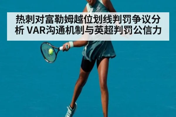 热刺对富勒姆越位划线判罚争议分析 VAR沟通机制与英超判罚公信力