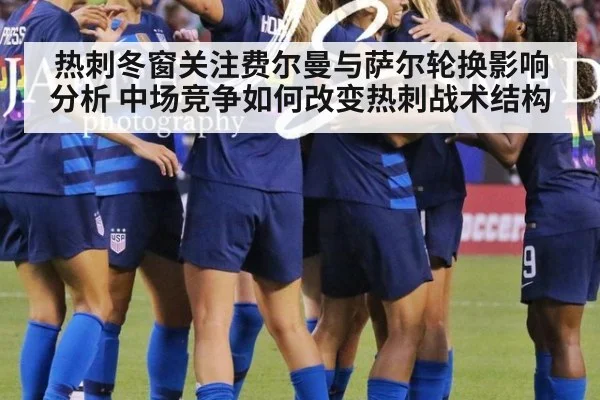 热刺冬窗关注费尔曼与萨尔轮换影响分析 中场竞争如何改变热刺战术结构